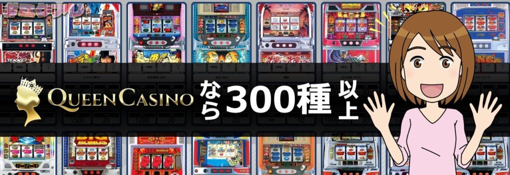 QUEEN CASINOなら300種以上