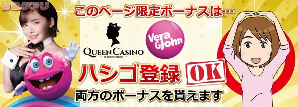 このページ限定ボーナスは... QUEEN CASINO Vera&John ハシゴ登録OK 両方のボーナスを貰えます